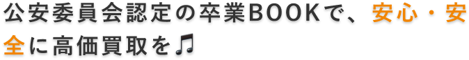 公安委員会認定の卒業BOOKで、安心・安全に高価買取を